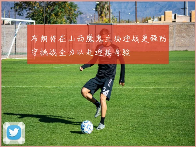 布朗将在山西魔鬼主场迎战更强防守挑战全力以赴迎接考验
