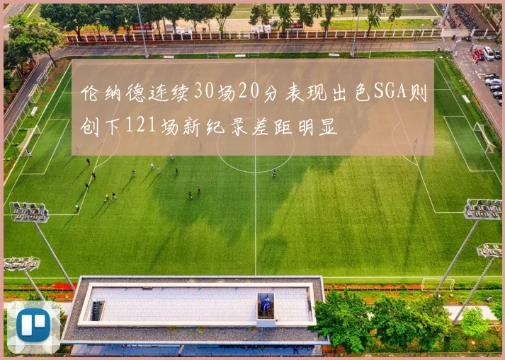 伦纳德连续30场20分表现出色SGA则创下121场新纪录差距明显