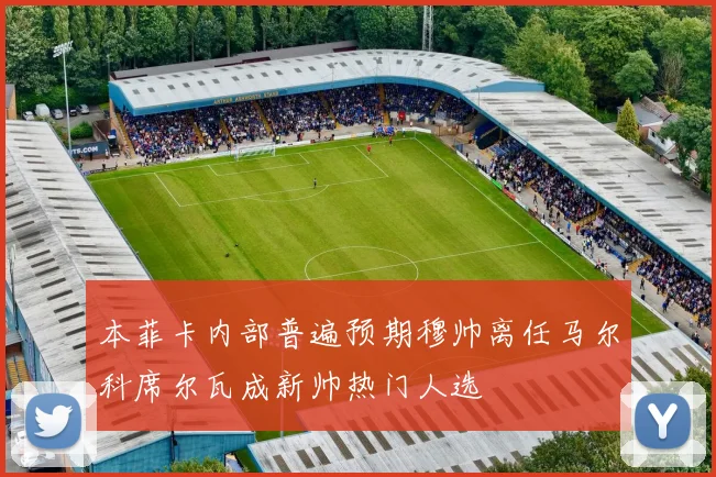 本菲卡内部普遍预期穆帅离任马尔科席尔瓦成新帅热门人选