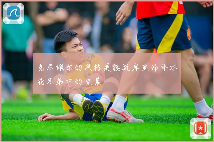 克尼佩尔的风格更接近库里而非水花兄弟中的克莱