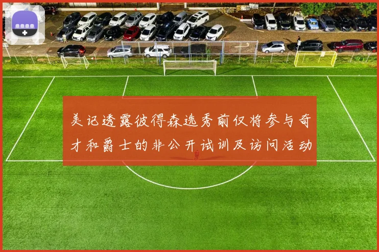 美记透露彼得森选秀前仅将参与奇才和爵士的非公开试训及访问活动