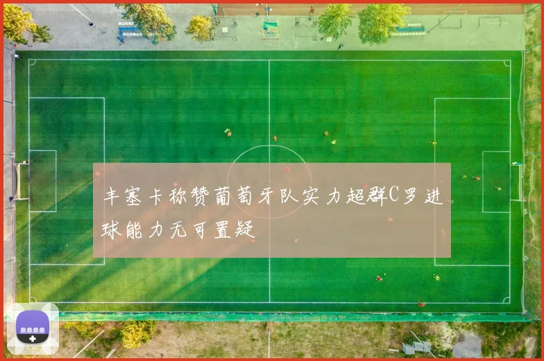 丰塞卡称赞葡萄牙队实力超群C罗进球能力无可置疑
