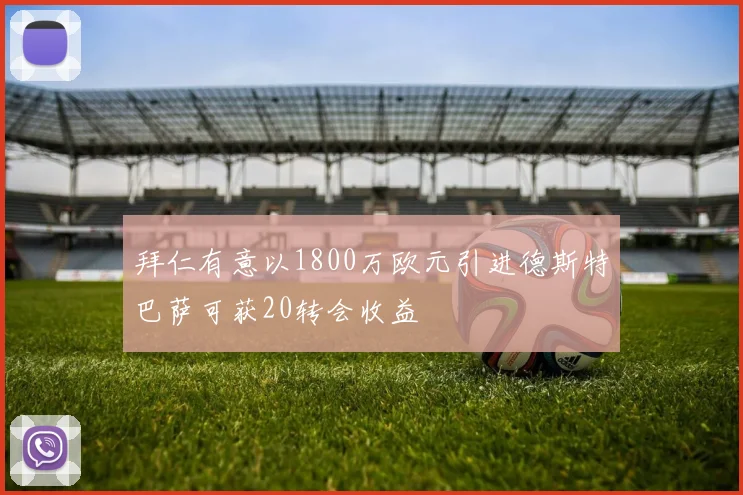 拜仁有意以1800万欧元引进德斯特巴萨可获20转会收益