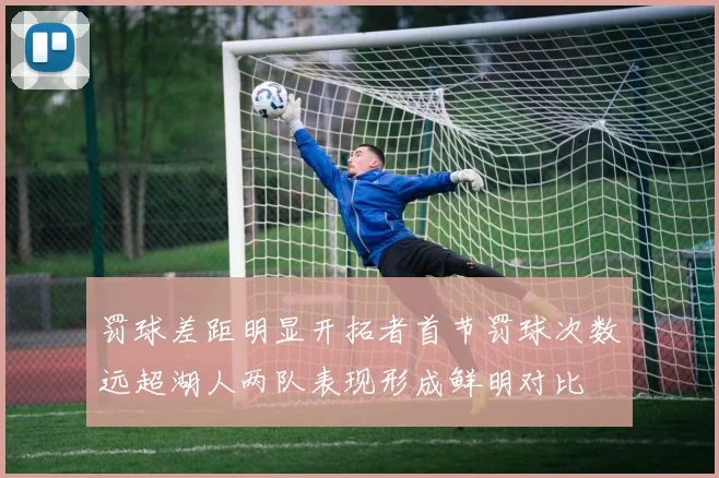 罚球差距明显开拓者首节罚球次数远超湖人两队表现形成鲜明对比